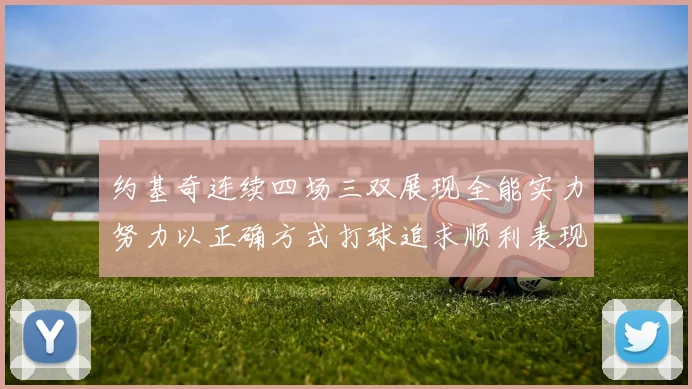 约基奇连续四场三双展现全能实力努力以正确方式打球追求顺利表现