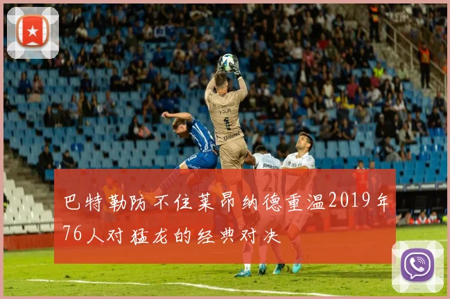 巴特勒防不住莱昂纳德重温2019年76人对猛龙的经典对决