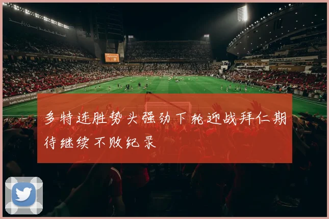 多特连胜势头强劲下轮迎战拜仁期待继续不败纪录