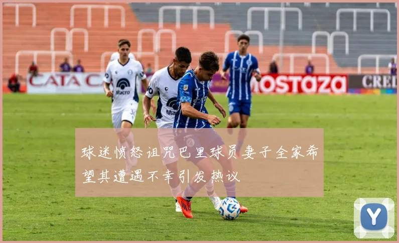 球迷愤怒诅咒巴里球员妻子全家希望其遭遇不幸引发热议