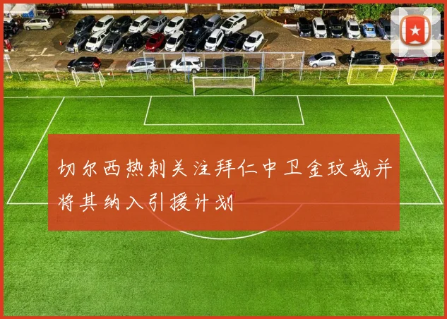 切尔西热刺关注拜仁中卫金玟哉并将其纳入引援计划
