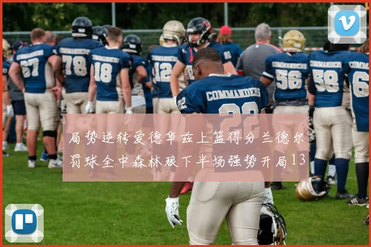 局势逆转爱德华兹上篮得分兰德尔罚球全中森林狼下半场强势开局13-0