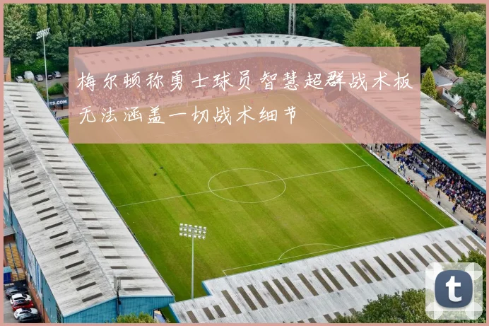 梅尔顿称勇士球员智慧超群战术板无法涵盖一切战术细节