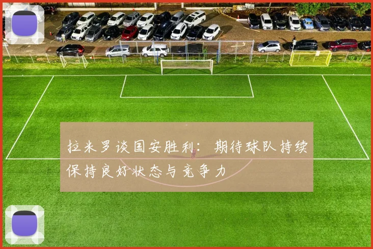 拉米罗谈国安胜利：期待球队持续保持良好状态与竞争力