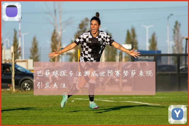 巴萨球探专注挪威世预赛努萨表现引发关注