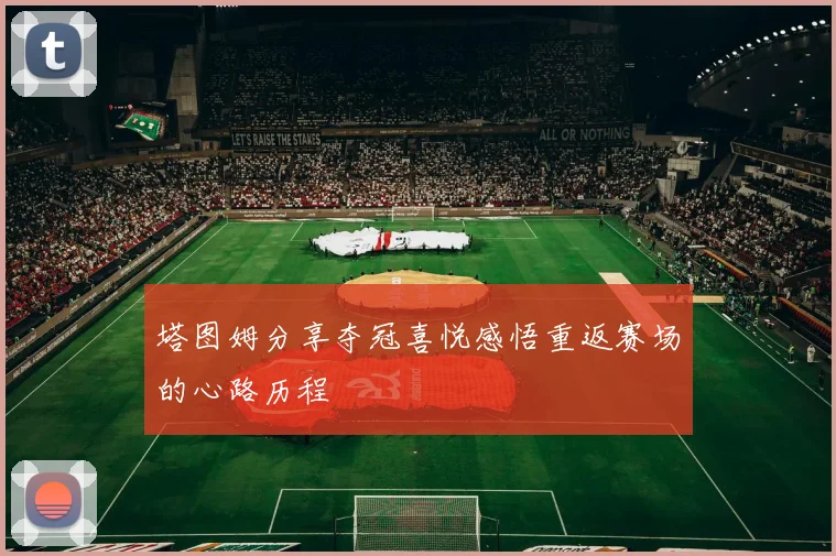 塔图姆分享夺冠喜悦感悟重返赛场的心路历程