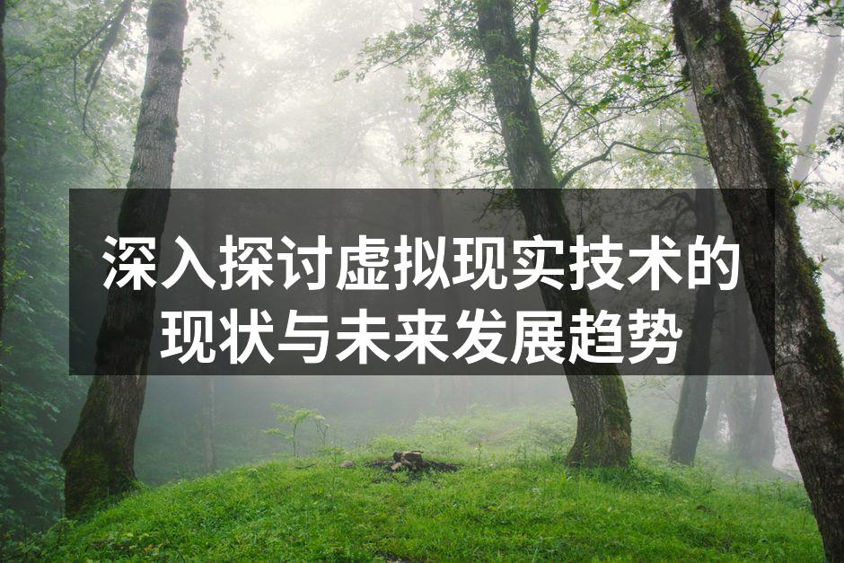 深入探讨虚拟现实技术的现状与未来发展趋势