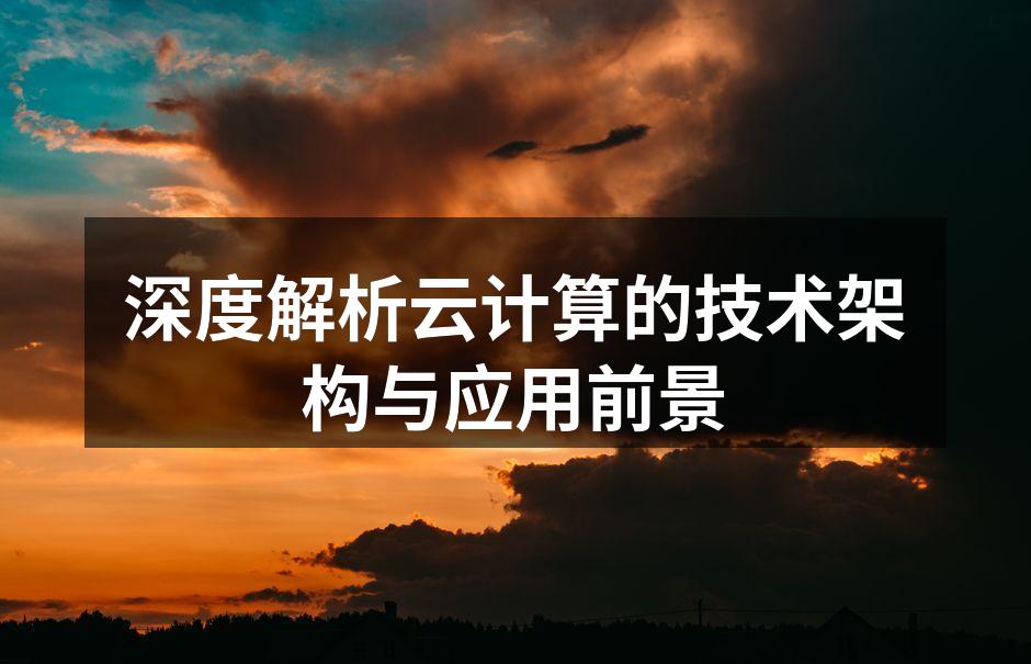 深度解析云计算的技术架构与应用前景