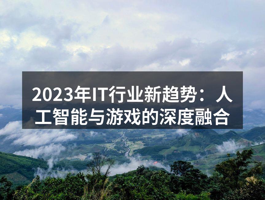 2023年IT行业新趋势:人工智能与游戏