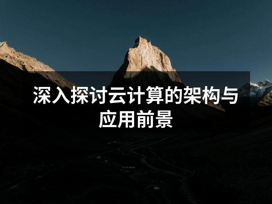 深入探讨云计算的架构与应用前景