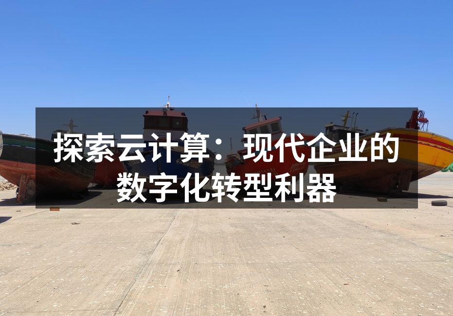 探索云计算:现代企业的数字化转型利器